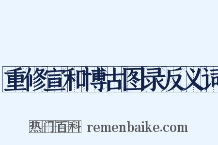 重修宣和博古图录反义词是什么意思的图片